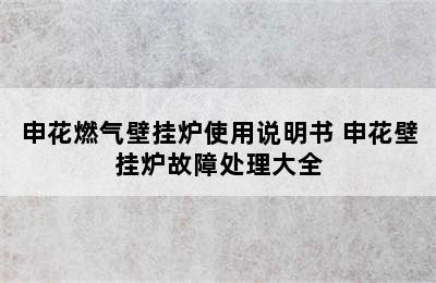 申花燃气壁挂炉使用说明书 申花壁挂炉故障处理大全